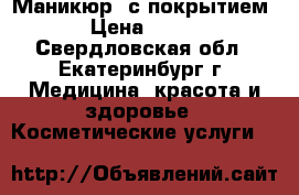 Маникюр  с покрытием › Цена ­ 500 - Свердловская обл., Екатеринбург г. Медицина, красота и здоровье » Косметические услуги   
